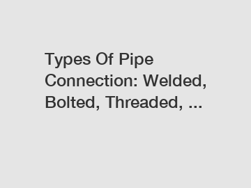 Types Of Pipe Connection: Welded, Bolted, Threaded, ...