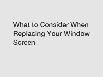 What to Consider When Replacing Your Window Screen