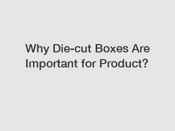 Why Die-cut Boxes Are Important for Product?