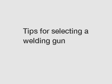 Tips for selecting a welding gun