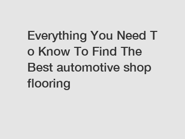 Everything You Need To Know To Find The Best automotive shop flooring