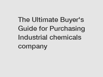 The Ultimate Buyer's Guide for Purchasing Industrial chemicals company