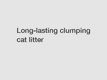 Long-lasting clumping cat litter