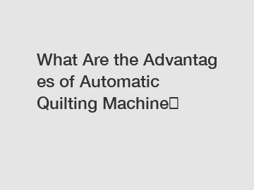 What Are the Advantages of Automatic Quilting Machine？