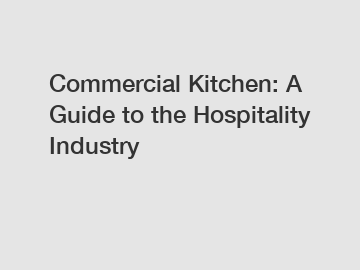 Commercial Kitchen: A Guide to the Hospitality Industry