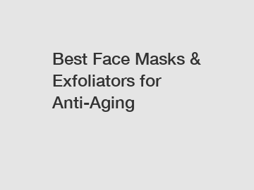 Best Face Masks & Exfoliators for Anti-Aging