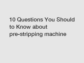 10 Questions You Should to Know about pre-stripping machine