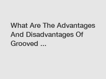 What Are The Advantages And Disadvantages Of Grooved ...