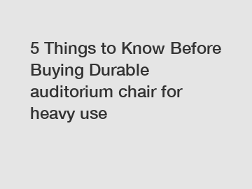 5 Things to Know Before Buying Durable auditorium chair for heavy use