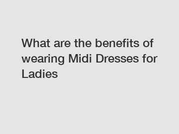 What are the benefits of wearing Midi Dresses for Ladies