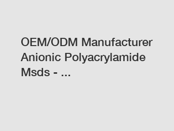 OEM/ODM Manufacturer Anionic Polyacrylamide Msds - ...