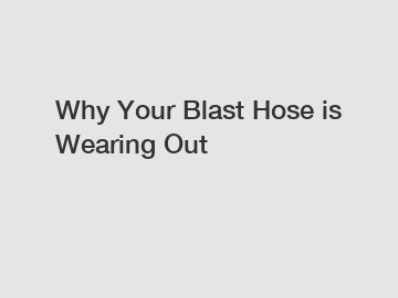 Why Your Blast Hose is Wearing Out