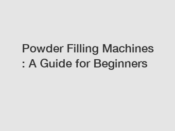 Powder Filling Machines : A Guide for Beginners