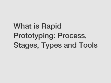 What is Rapid Prototyping: Process, Stages, Types and Tools