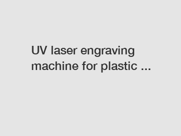 UV laser engraving machine for plastic ...