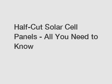 Half-Cut Solar Cell Panels - All You Need to Know