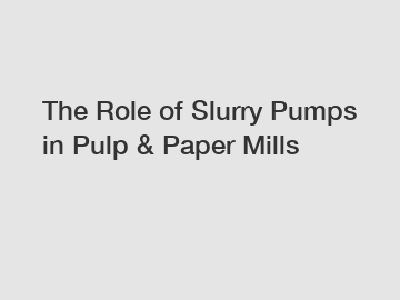 The Role of Slurry Pumps in Pulp & Paper Mills