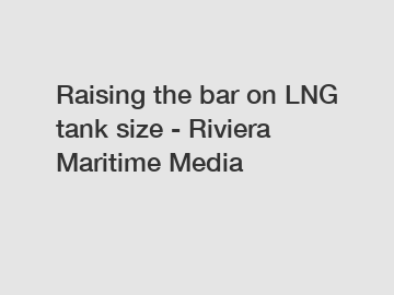 Raising the bar on LNG tank size - Riviera Maritime Media