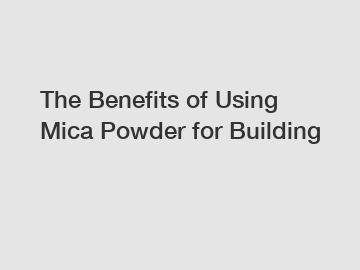 The&nbsp;Benefits&nbsp;of&nbsp;Using Mica Powder for Building