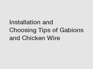 Installation and Choosing Tips of Gabions and Chicken Wire