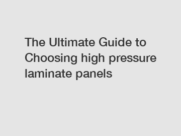 The Ultimate Guide to Choosing high pressure laminate panels