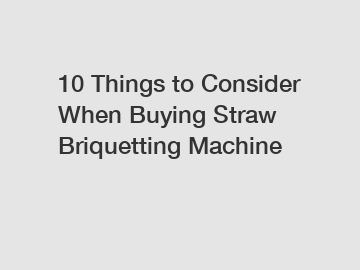 10 Things to Consider When Buying Straw Briquetting Machine