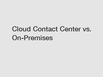 Cloud Contact Center vs. On-Premises