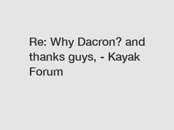 Re: Why Dacron? and thanks guys, - Kayak Forum