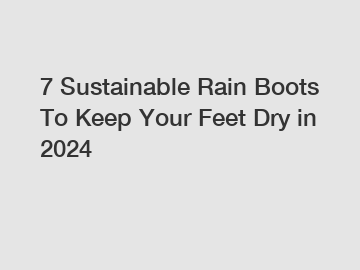 7 Sustainable Rain Boots To Keep Your Feet Dry in 2024