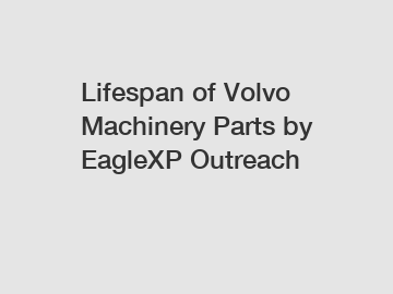 Lifespan of Volvo Machinery Parts by EagleXP Outreach