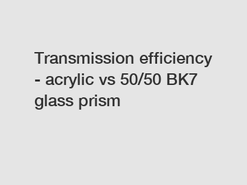 Transmission efficiency - acrylic vs 50/50 BK7 glass prism