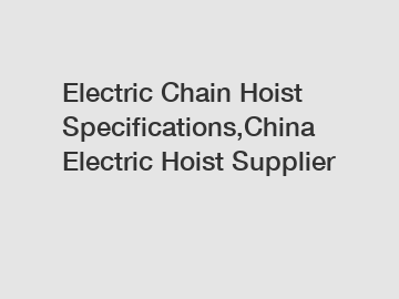 Electric Chain Hoist Specifications,China Electric Hoist Supplier