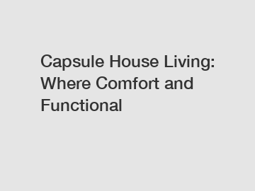 Capsule House Living: Where Comfort and Functional