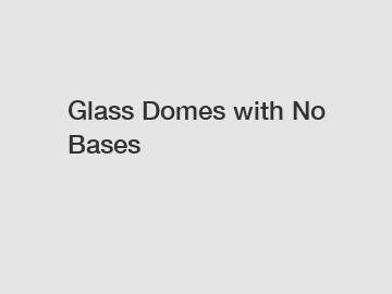 Glass Domes with No Bases