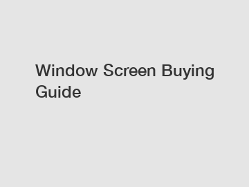 Window Screen Buying Guide