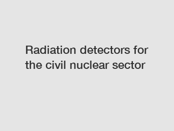 Radiation detectors for the civil nuclear sector