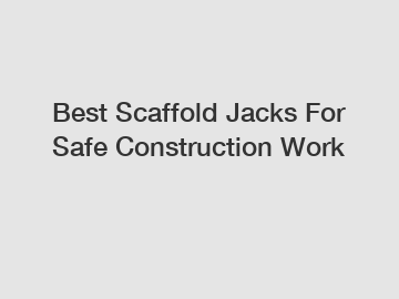 Best Scaffold Jacks For Safe Construction Work