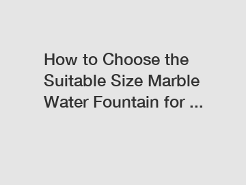 How to Choose the Suitable Size Marble Water Fountain for ...