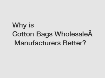 Why is Cotton Bags Wholesale Manufacturers Better?