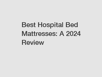 Best Hospital Bed Mattresses: A 2024 Review