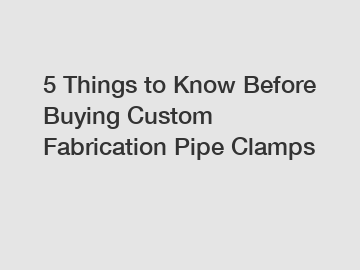 5 Things to Know Before Buying Custom Fabrication Pipe Clamps