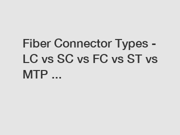 Fiber Connector Types - LC vs SC vs FC vs ST vs MTP ...