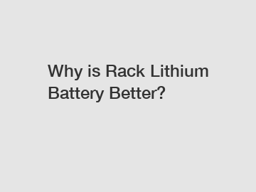 Why is Rack Lithium Battery Better?