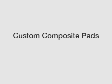 Custom Composite Pads