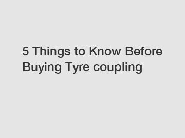 5 Things to Know Before Buying Tyre coupling