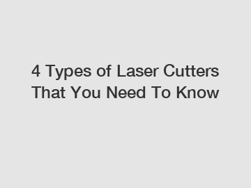 4 Types of Laser Cutters That You Need To Know