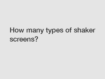 How many types of shaker screens?