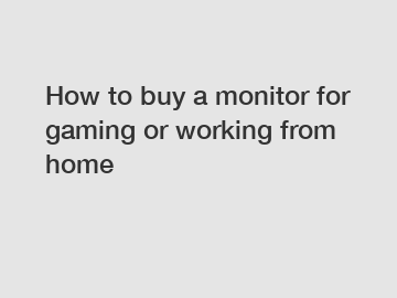 How to buy a monitor for gaming or working from home