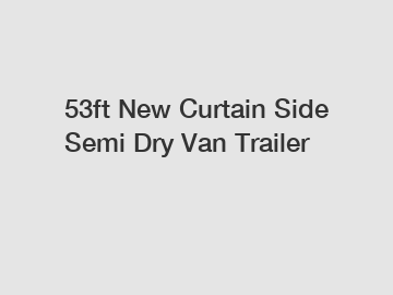 53ft New Curtain Side Semi Dry Van Trailer