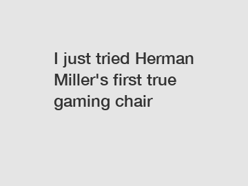 I just tried Herman Miller's first true gaming chair